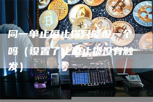 同一单止盈止损只能设一个吗（设置了止盈止损没有触发）
