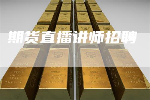 期货直播讲师招聘