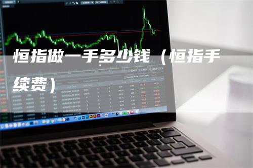 恒指做一手多少钱（恒指手续费）