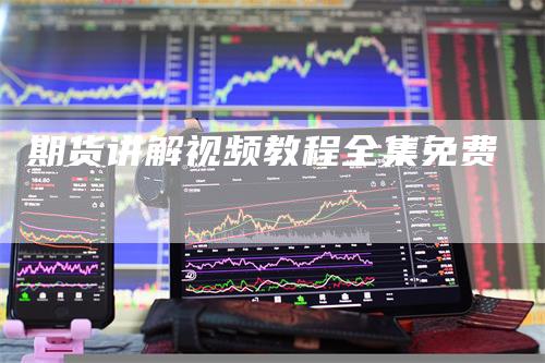 期货讲解视频教程全集免费