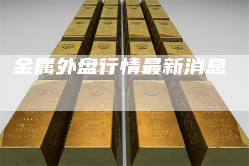 金属外盘行情最新消息