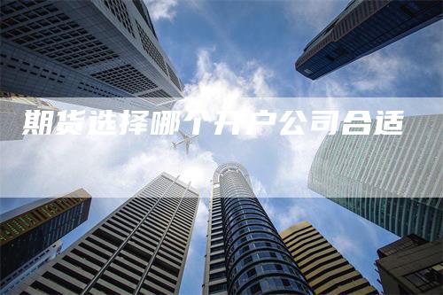 期货选择哪个开户公司合适