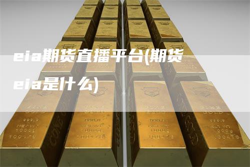 eia期货直播平台(期货eia是什么)