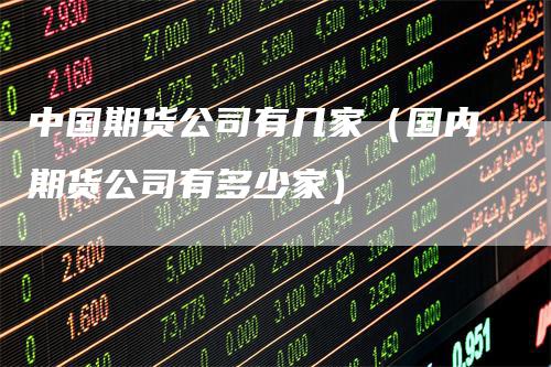 中国期货公司有几家（国内期货公司有多少家）