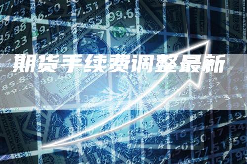 期货手续费调整最新