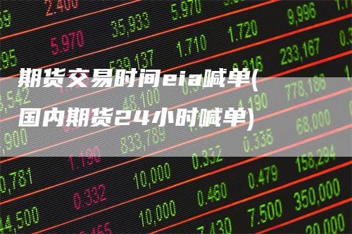 期货交易时间eia喊单(国内期货24小时喊单)