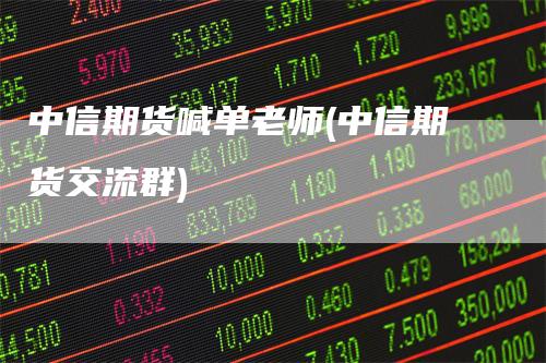 中信期货喊单老师(中信期货交流群)