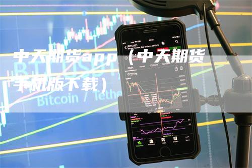 中天期货app（中天期货手机版下载）
