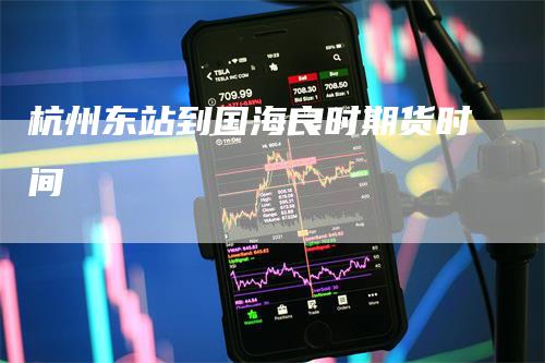 杭州东站到国海良时期货时间