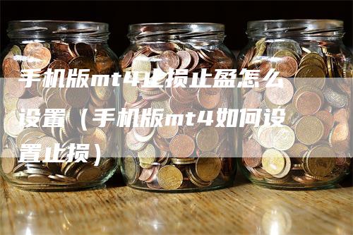 手机版mt4止损止盈怎么设置（手机版mt4如何设置止损）