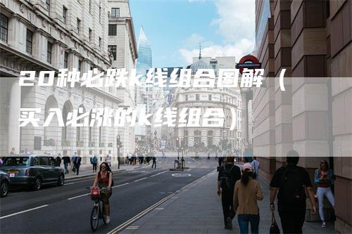 20种必跌k线组合图解（买入必涨的k线组合）