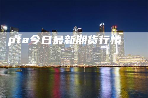 pta今日最新期货行情