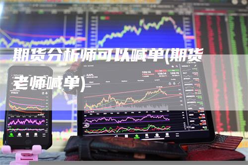 期货分析师可以喊单(期货老师喊单)