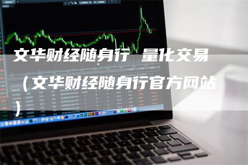 文华财经随身行 量化交易（文华财经随身行官方网站）