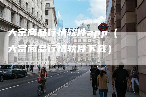 大宗商品行情软件app（大宗商品行情软件下载）