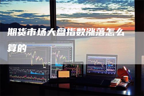 期货市场大盘指数涨落怎么算的
