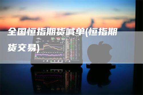 全国恒指期货喊单(恒指期货交易)