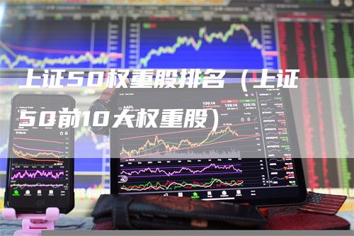上证50权重股排名（上证50前10大权重股）