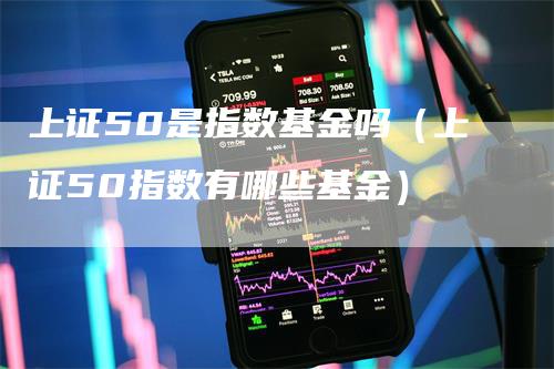 上证50是指数基金吗（上证50指数有哪些基金）