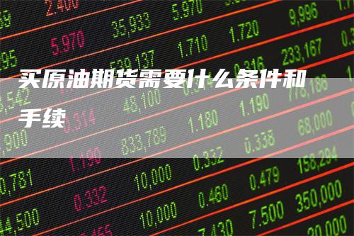 买原油期货需要什么条件和手续