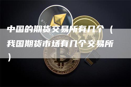 中国的期货交易所有几个（我国期货市场有几个交易所）