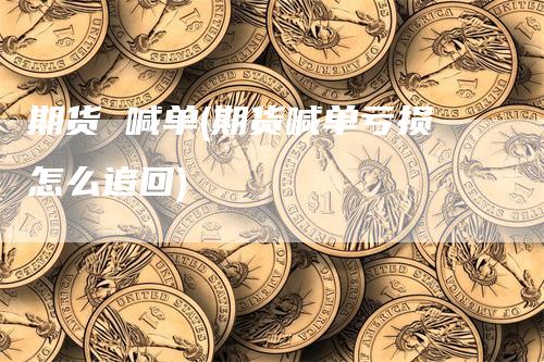 期货 喊单(期货喊单亏损怎么追回)