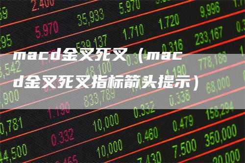 macd金叉死叉（macd金叉死叉指标箭头提示）