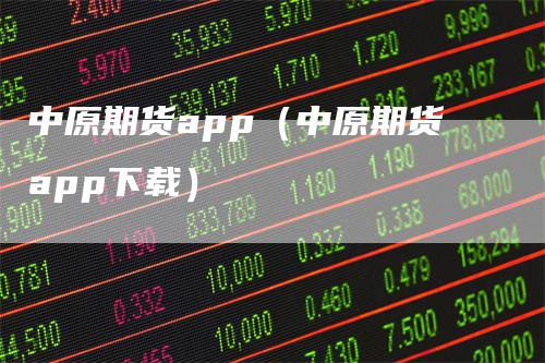 中原期货app（中原期货app下载）