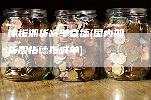 德指期货喊单直播(国内期货股指德指喊单)