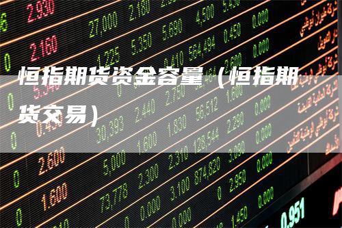恒指期货资金容量（恒指期货交易）