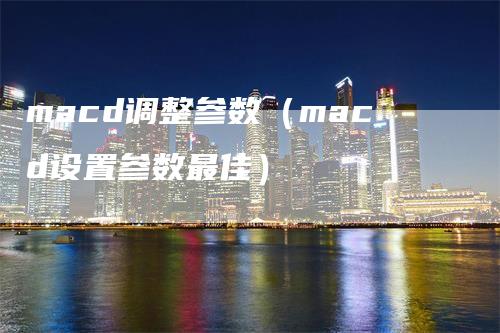 macd调整参数（macd设置参数最佳）