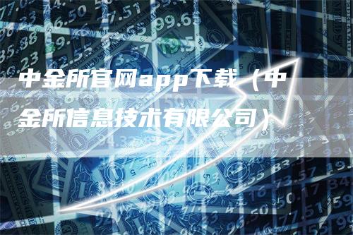 中金所官网app下载（中金所信息技术有限公司）