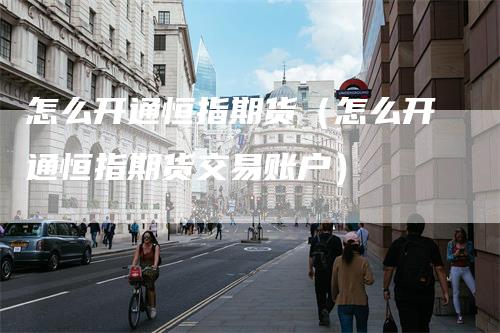 怎么开通恒指期货（怎么开通恒指期货交易账户）