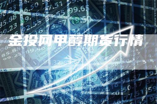金投网甲醇期货行情