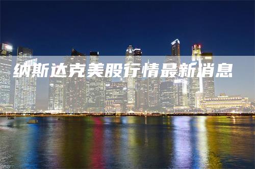 纳斯达克美股行情最新消息