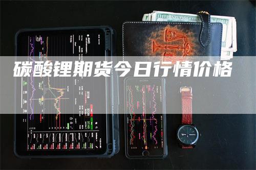 碳酸锂期货今日行情价格