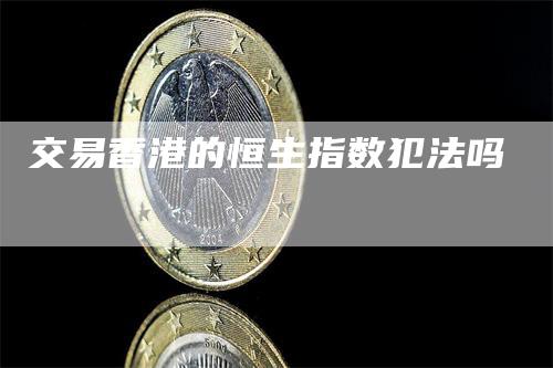 交易香港的恒生指数犯法吗