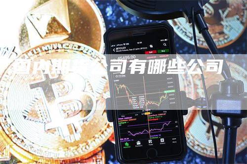 国内期货公司有哪些公司
