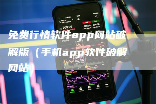 免费行情软件app网站破解版（手机app软件破解网站）