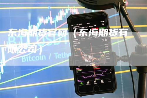 东海期货官网（东海期货有限公司）