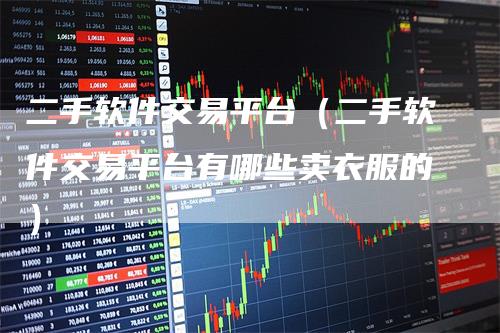 二手软件交易平台（二手软件交易平台有哪些卖衣服的）