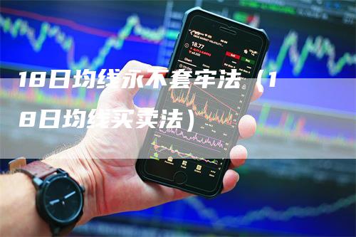 18日均线永不套牢法（18日均线买卖法）