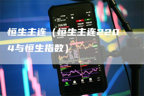 恒生主连（恒生主连2204与恒生指数）