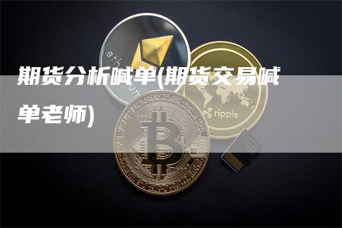 期货分析喊单(期货交易喊单老师)