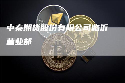 中泰期货股份有限公司临沂营业部