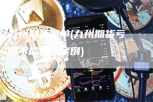 九州期货喊单(九州期货亏损不能出金案例)