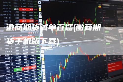 徽商期货喊单直播(徽商期货手机版下载)
