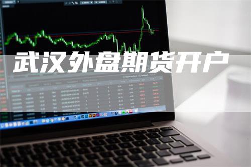 武汉外盘期货开户
