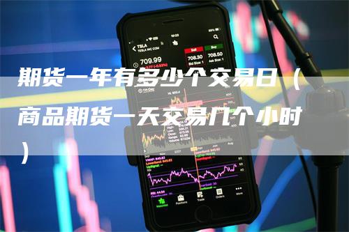 期货一年有多少个交易日（商品期货一天交易几个小时）