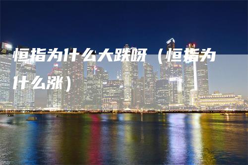恒指为什么大跌呀（恒指为什么涨）